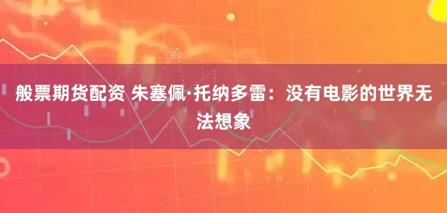 般票期货配资 朱塞佩·托纳多雷：没有电影的世界无法想象