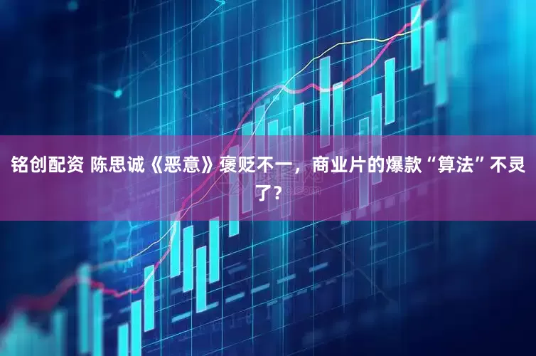 铭创配资 陈思诚《恶意》褒贬不一，商业片的爆款“算法”不灵了？