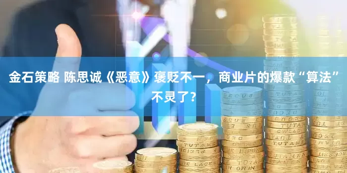 金石策略 陈思诚《恶意》褒贬不一，商业片的爆款“算法”不灵了？