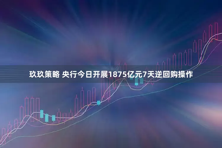 玖玖策略 央行今日开展1875亿元7天逆回购操作