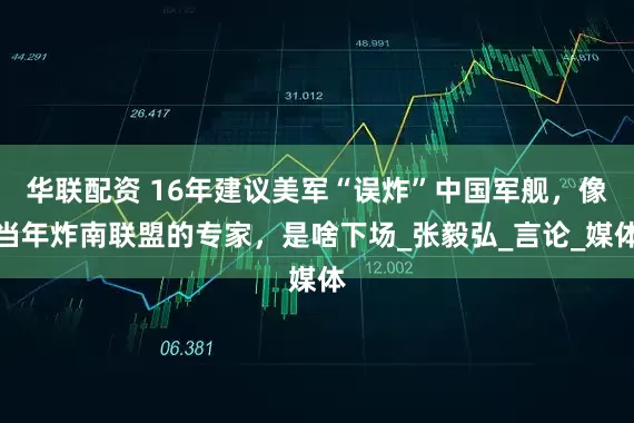 华联配资 16年建议美军“误炸”中国军舰，像当年炸南联盟的专家，是啥下场_张毅弘_言论_媒体