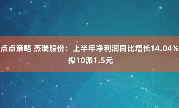 点点策略 杰瑞股份：上半年净利润同比增长14.04% 拟10派1.5元