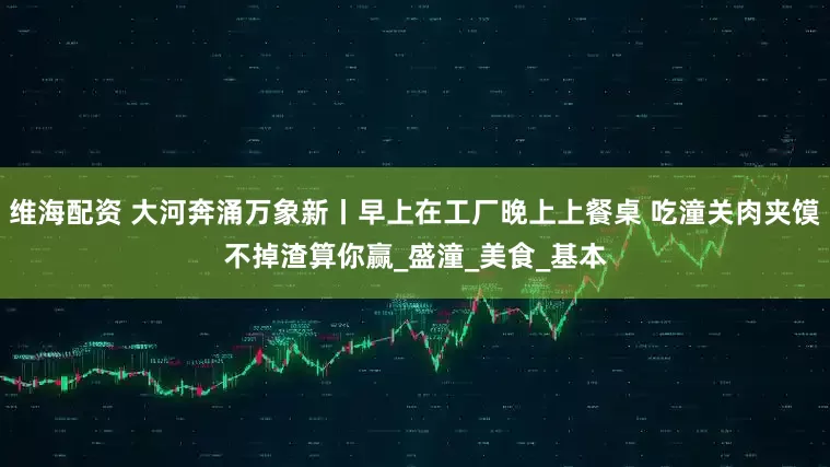 维海配资 大河奔涌万象新丨早上在工厂晚上上餐桌 吃潼关肉夹馍不掉渣算你赢_盛潼_美食_基本