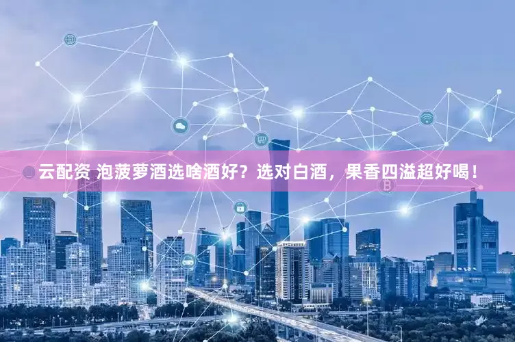 云配资 泡菠萝酒选啥酒好？选对白酒，果香四溢超好喝！