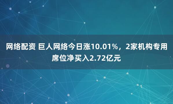 网络配资 巨人网络今日涨10.01%，2家机构专用席位净买入2.72亿元