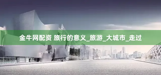 金牛网配资 旅行的意义_旅游_大城市_走过