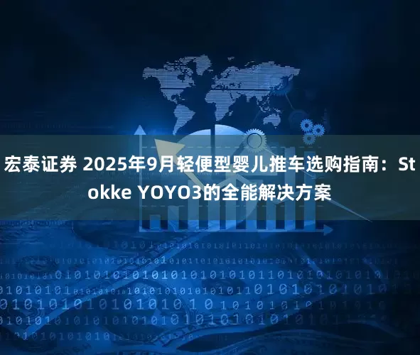 宏泰证券 2025年9月轻便型婴儿推车选购指南：Stokke YOYO3的全能解决方案