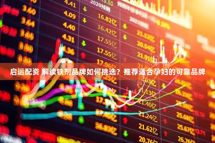 启运配资 解读铁剂品牌如何挑选？推荐适合孕妇的可靠品牌
