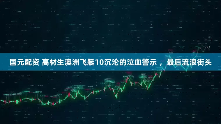 国元配资 高材生澳洲飞艇10沉沦的泣血警示 ，最后流浪街头