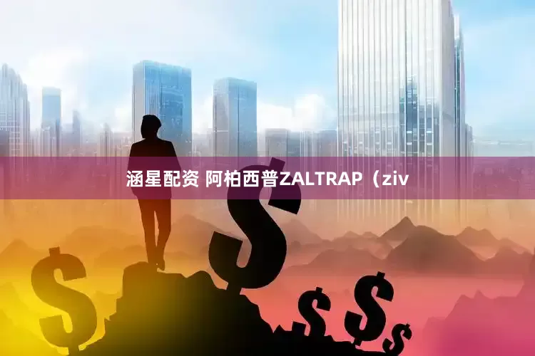 涵星配资 阿柏西普ZALTRAP（ziv