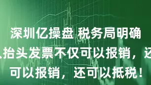 深圳亿操盘 税务局明确！这些个人抬头发票不仅可以报销，还可以抵税！