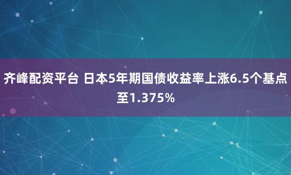 齐峰配资平台 日本5年期国债收益率上涨6.5个基点至1.375%