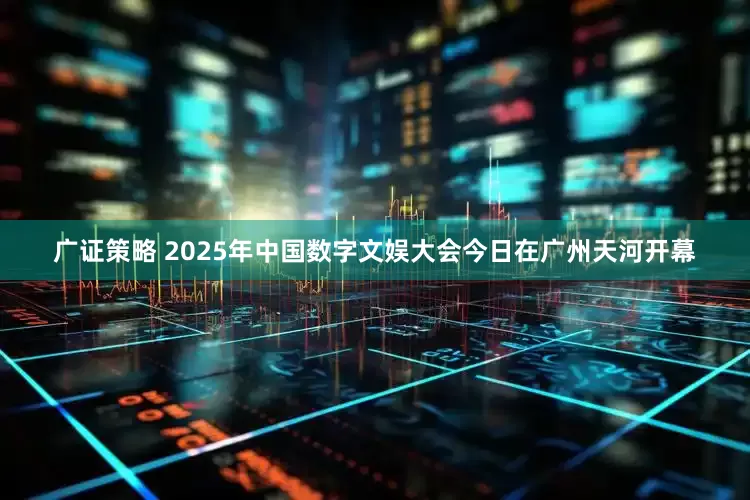 广证策略 2025年中国数字文娱大会今日在广州天河开幕