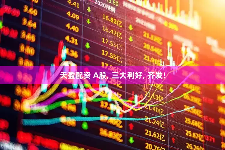 天盈配资 A股, 三大利好, 齐发!