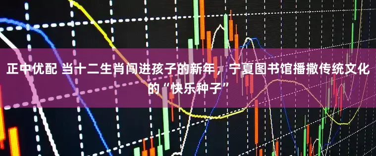 正中优配 当十二生肖闯进孩子的新年，宁夏图书馆播撒传统文化的“快乐种子”