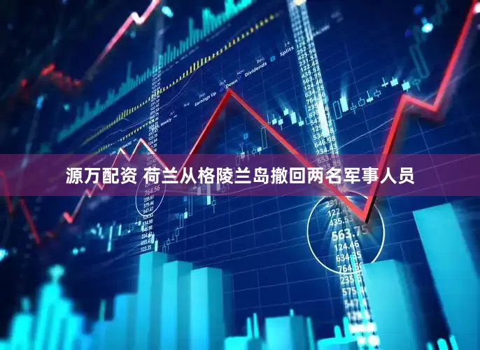 源万配资 荷兰从格陵兰岛撤回两名军事人员