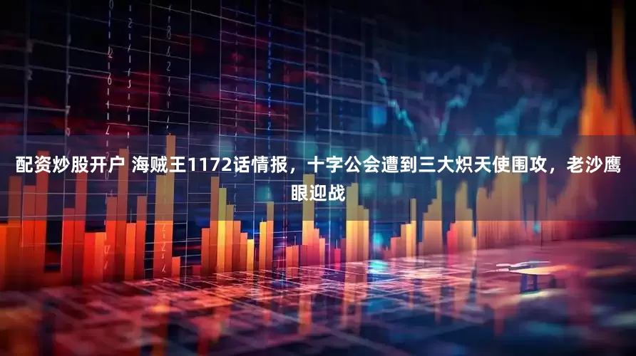 配资炒股开户 海贼王1172话情报，十字公会遭到三大炽天使围攻，老沙鹰眼迎战