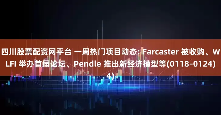 四川股票配资网平台 一周热门项目动态: Farcaster 被收购、WLFI 举办首届论坛、Pendle 推出新经济模型等(0118–0124)
