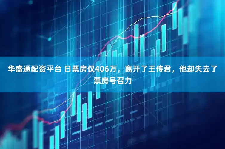 华盛通配资平台 日票房仅406万，离开了王传君，他却失去了票房号召力