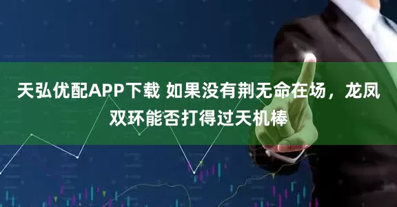 天弘优配APP下载 如果没有荆无命在场，龙凤双环能否打得过天机棒