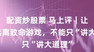 配资炒股票 马上评｜让孩子远离致命游戏，不能只“讲大道理”