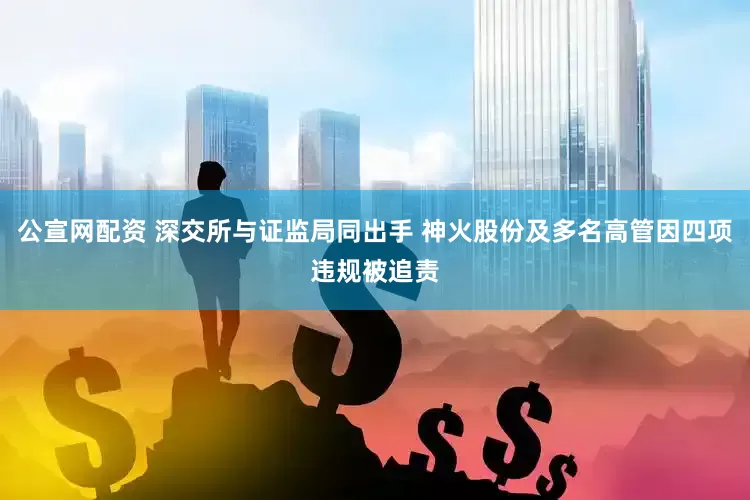 公宣网配资 深交所与证监局同出手 神火股份及多名高管因四项违规被追责