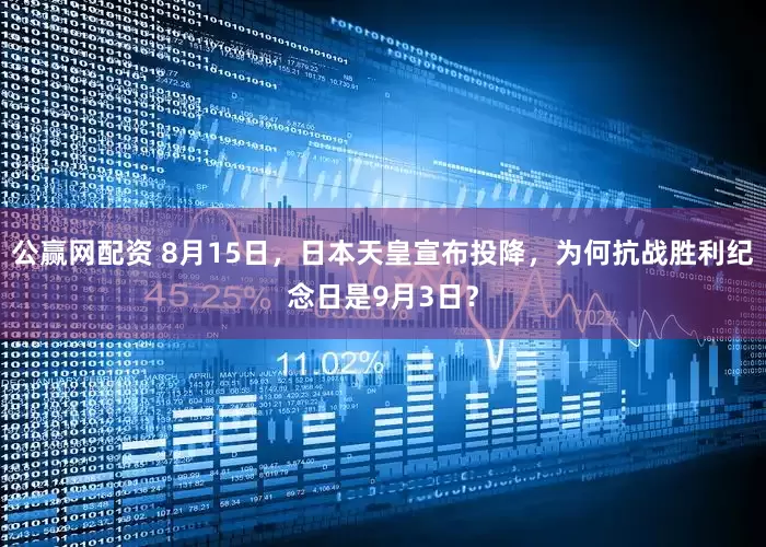 公赢网配资 8月15日，日本天皇宣布投降，为何抗战胜利纪念日是9月3日？